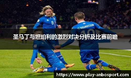 圣马丁与坦珀利的激烈对决分析及比赛前瞻