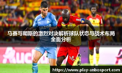 马赛与朗斯的激烈对决解析球队状态与战术布局全面分析