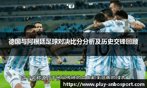 德国与阿根廷足球对决比分分析及历史交锋回顾